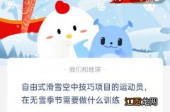 自由式滑雪空中技巧项目的运动员在无雪季节需要做什么训练 2.18蚂蚁庄园答案