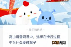 高山滑雪项目中选手在滑行过程中为什么要碰旗子 2.7蚂蚁庄园答案大放送