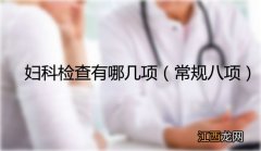 妇科检查有哪几项：八项常规及女性必做6大妇科检查