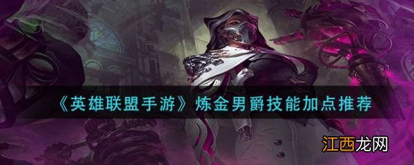 具体介绍 英雄联盟手游炼金男爵技能怎么加点
