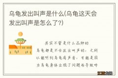 乌龟这天会发出叫声是怎么了? 乌龟发出叫声是什么