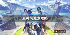 【攻略】《原神手游》风魔龙怎么打 风魔龙攻略