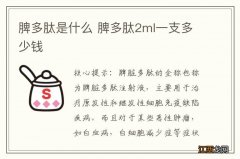 脾多肽是什么 脾多肽2ml一支多少钱