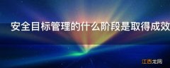 安全目标管理的什么阶段是取得成效的关键环节