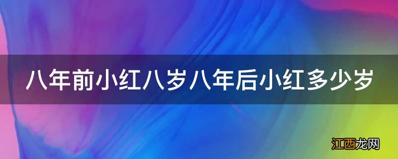 八年前小红八岁八年后小红多少岁