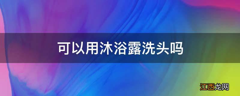 可以用沐浴露洗头吗