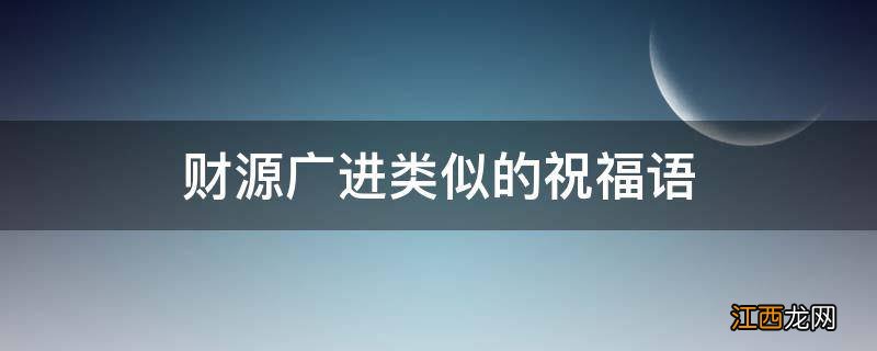 财源广进类似的祝福语