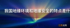 我国地缘环境和地缘安全的特点是什么