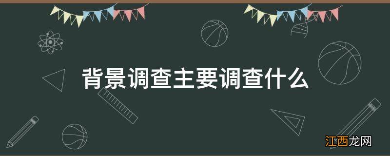 背景调查主要调查什么