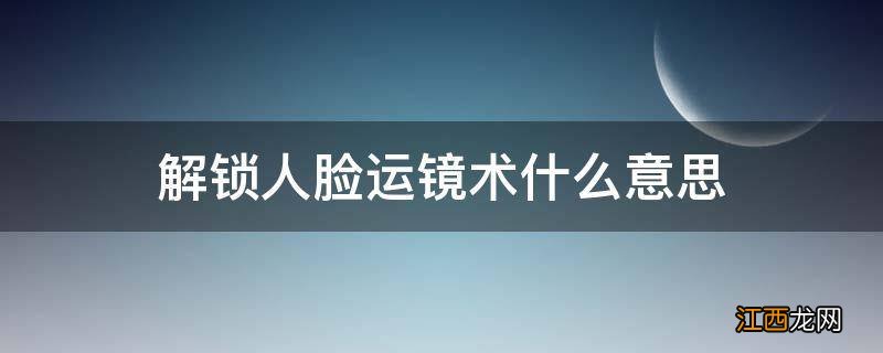 解锁人脸运镜术什么意思