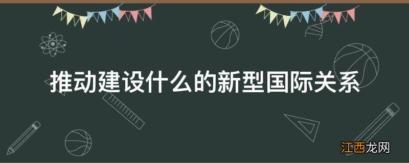 推动建设什么的新型国际关系