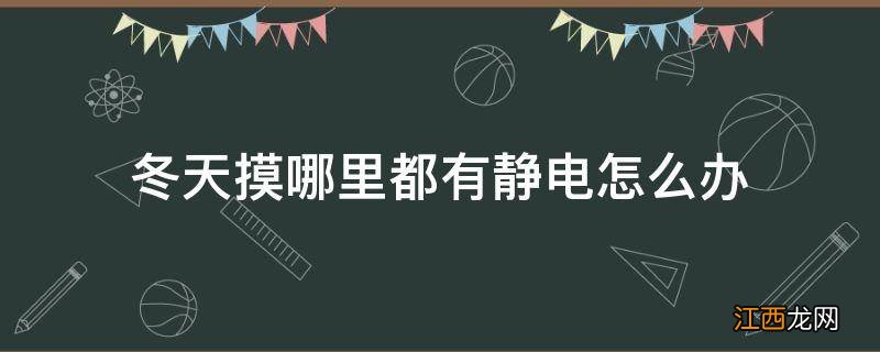 冬天摸哪里都有静电怎么办