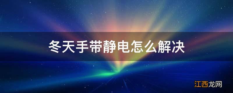 冬天手带静电怎么解决