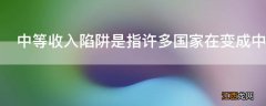 中等收入陷阱是指许多国家在变成中等收入国家后