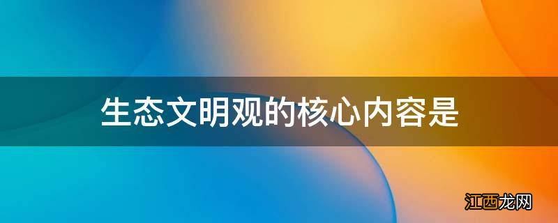 生态文明观的核心内容是