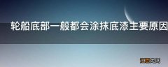 轮船底部一般都会涂抹底漆主要原因是