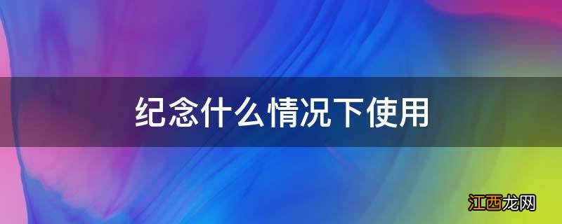 纪念什么情况下使用