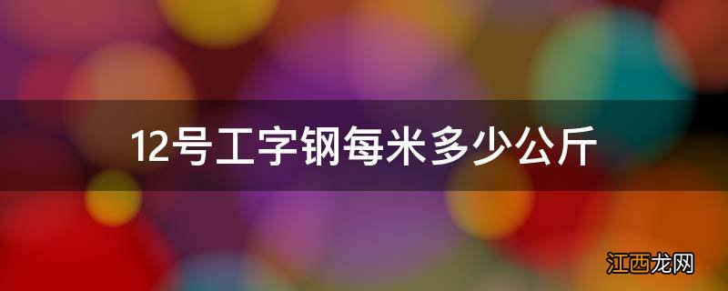 12号工字钢每米多少公斤