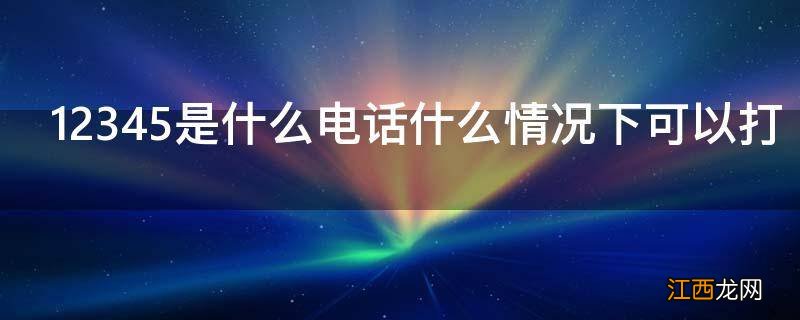 12345是什么电话什么情况下可以打