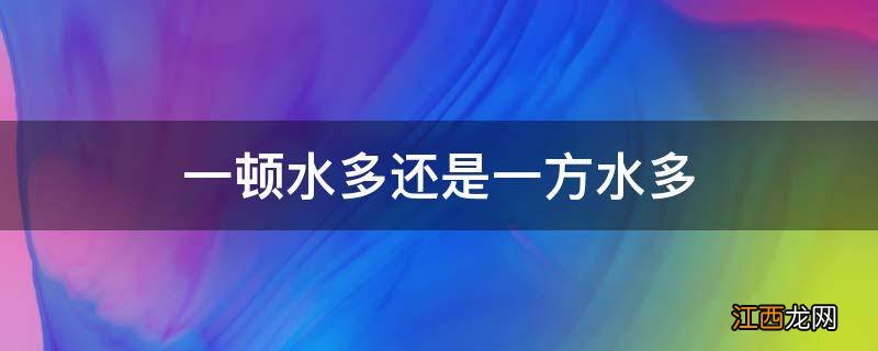 一顿水多还是一方水多