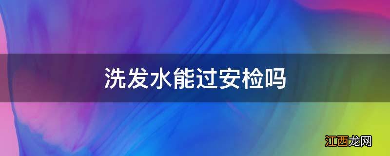 洗发水能过安检吗