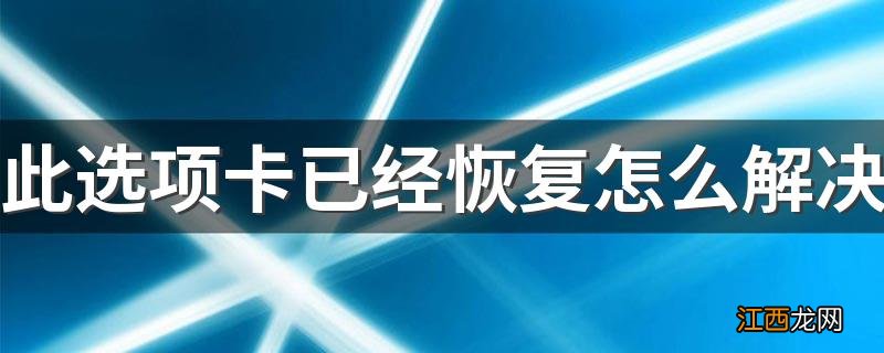 此选项卡已经恢复怎么解决 此选项卡已经恢复怎么解决介绍