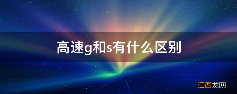 高速g和s有什么区别