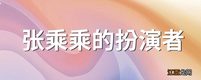 张乘乘的扮演者 有个人简介吗