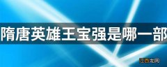 隋唐英雄王宝强是哪一部 隋唐英雄王宝强是演的隋唐演义这一部