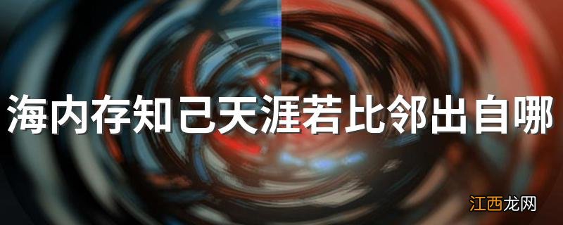 海内存知己天涯若比邻出自哪里 海内存知己天涯若比邻原文