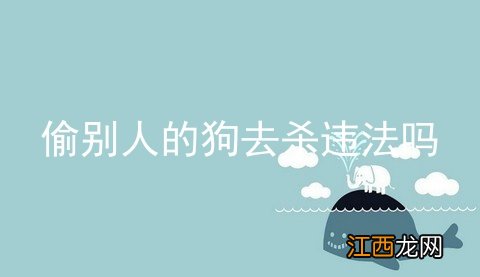 偷别人的狗去杀违法吗