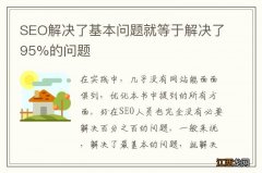 SEO解决了基本问题就等于解决了95%的问题