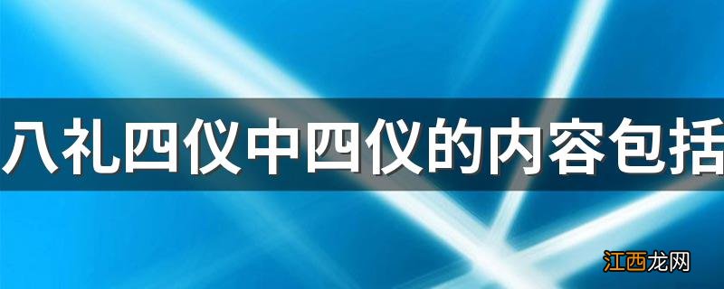 八礼四仪中四仪的内容包括 分别指的是什么