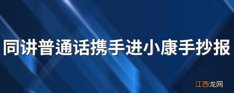 同讲普通话携手进小康手抄报的内容 同讲普通话携手进小康手抄报范文