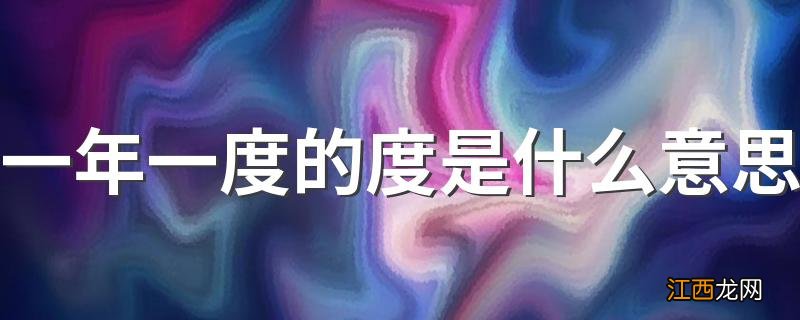 一年一度的度是什么意思 一年一度的度解析