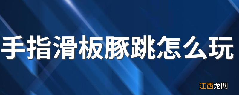 手指滑板豚跳怎么玩 手指滑板豚跳玩的方法