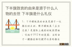 下半旗致哀的由来是源于什么人物的去世 下半旗是什么礼仪