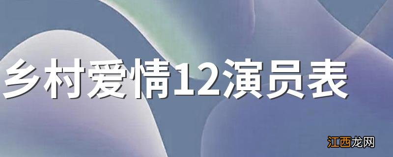 乡村爱情12演员表 这里有具体介绍