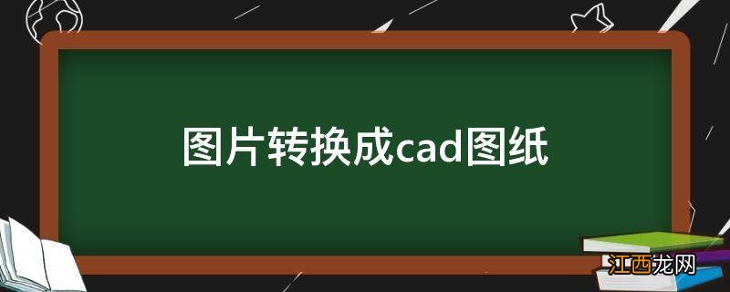 图片转换成cad图纸