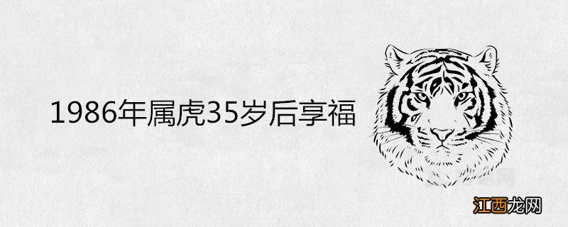 86年虎女注定有二婚 1986年属虎35岁转运，86年虎35岁转运是真的吗