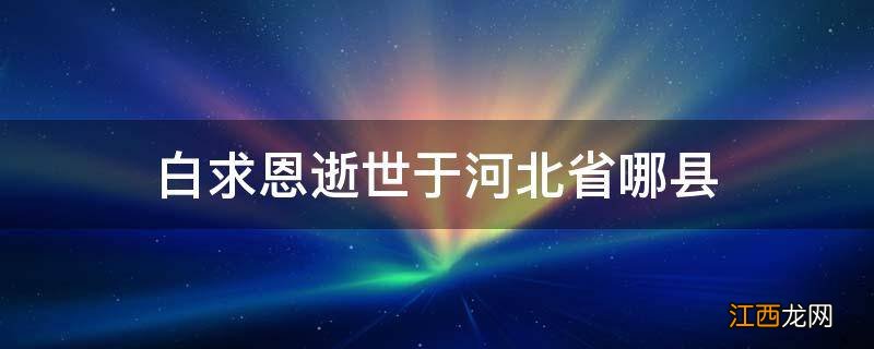 白求恩逝世于河北省哪县