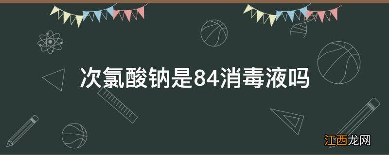 次氯酸钠是84消毒液吗