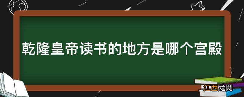 乾隆皇帝读书的地方是哪个宫殿