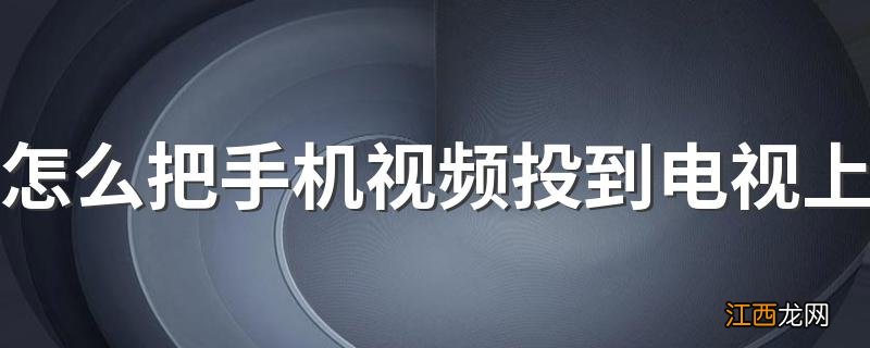 怎么把手机视频投到电视上 怎样使用手机投屏