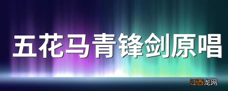 五花马青锋剑原唱 歌词五花马青锋剑是谁唱的歌