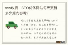 seo收费：SEO优化网站每天更新多少篇内容呢？