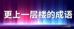 更上一层楼的成语 更上一层楼的成语有哪些