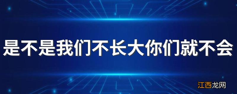 是不是我们不长大你们就不会变老是什么歌 万爱千恩歌词