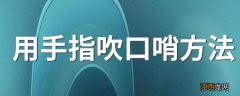 用手指吹口哨方法 手指吹口哨三种方法