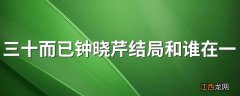 三十而已钟晓芹结局和谁在一起 三十而已钟晓芹最后和谁在一起了